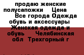 продаю женские полусапожки. › Цена ­ 1 700 - Все города Одежда, обувь и аксессуары » Женская одежда и обувь   . Челябинская обл.,Трехгорный г.